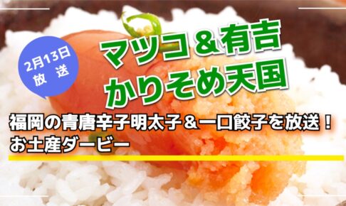 『マツコ＆有吉 かりそめ天国』福岡の青唐辛子明太子＆一口餃子を放送 お土産ダービー！