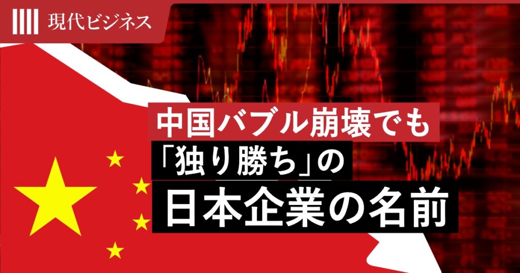 底知れぬ「中国バブル崩壊」…消費総崩れのウラで中国事業「独り勝ち」の日本企業の正体（小出 フィッシャー 美奈） | マネー現代