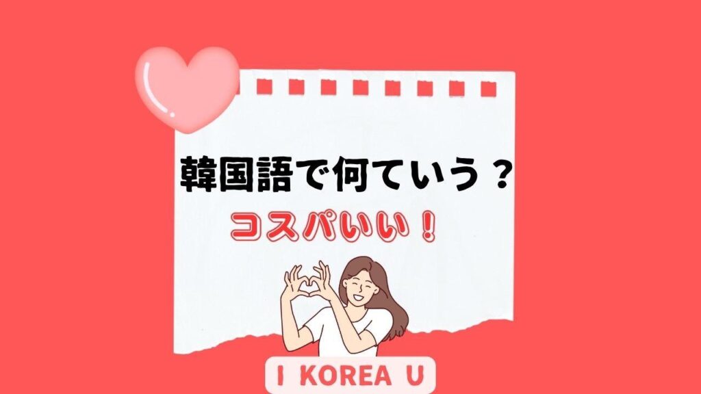 【たった1分韓国語】「コスパいい！」って韓国語で何？（I Korea U あいこ） - エキスパート
