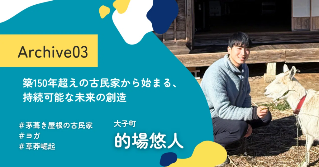 Archive03 築150年超えの古民家から始まる、持続可能な未来の創造（的場悠人）