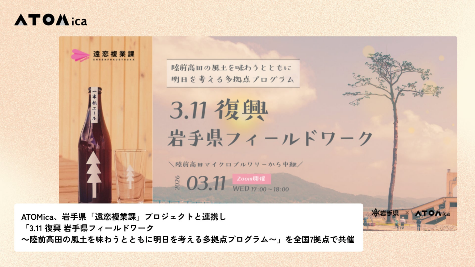 ATOMica、岩手県「遠恋複業課」プロジェクトと連携し「3.11 復興 岩手県フィールドワーク ~陸前高田の風土を味わうとともに明日を考える多拠点プログラム〜」を全国7拠点で共催 | 株式会社ATOMicaのプレスリリース ATOMica、岩手県「遠恋複業課」プロジェクトと連携し「3.11 復興 岩手県フィールドワーク ~陸前高田の風土を味わうとともに明日を考える多拠点プログラム〜」を全国7拠点で共催 | 株式会社ATOMicaのプレスリリース