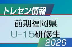 【メンバー】2026年度 前期福岡県 U-15トレーニングセンター研修生候補者者(1次選考結果) 掲載! | Green Card ニュース 【メンバー】2026年度 前期福岡県 U-15トレーニングセンター研修生候補者者(1次選考結果) 掲載! | Green Card ニュース