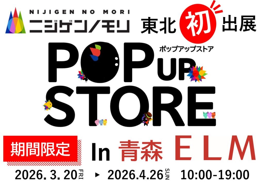 【ニジゲンノモリが東北初上陸！】POP UP STORE in 青森ELM、3月20日オープン！