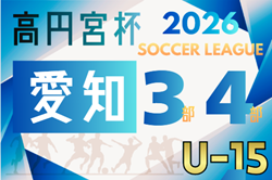 2026年度 高円宮杯 JFA U-15リーグ愛知 3部･4部 3/20,21結果更新！入力ありがとうございます！3/22結果速報