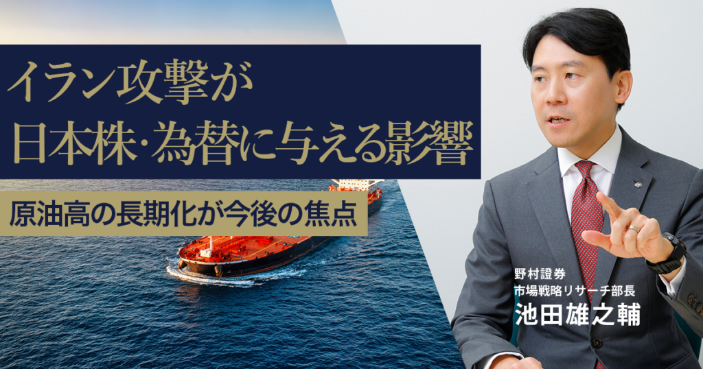 イラン攻撃が日本株・為替に与える影響　原油高の長期化が今後の焦点　野村證券・池田雄之輔 | NOMURA ウェルスタイル – 野村の投資＆マネーライフ