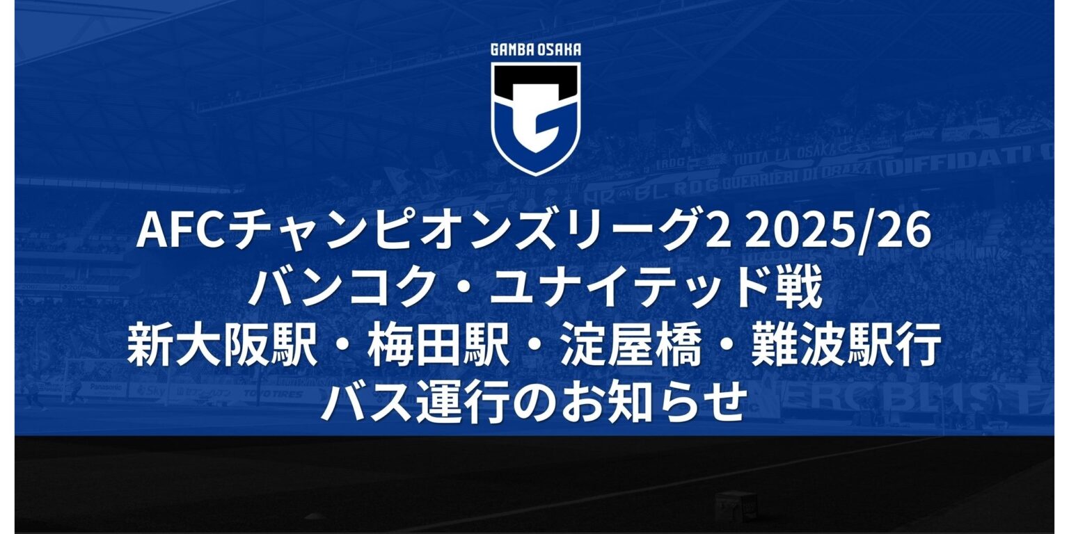 4/8（水）ACL2 2025/26 ノックアウトステージ 準決勝 1stレグ バンコク・ユナイテッド戦 スタジアム発新大阪駅～梅田～淀屋橋駅～難波駅行バス運行のお知らせ｜ガンバ大阪オフィシャルサイト