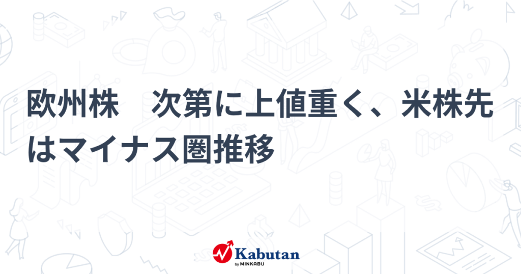 欧州株 次第に上値重く、米株先はマイナス圏推移 – 株探 欧州株 次第に上値重く、米株先はマイナス圏推移 - 株探