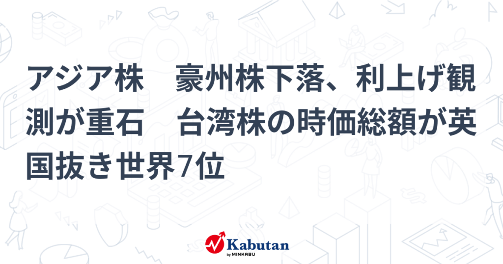 アジア株　豪州株下落、利上げ観測が重石　台湾株の時価総額が英国抜き世界7位 - 株探