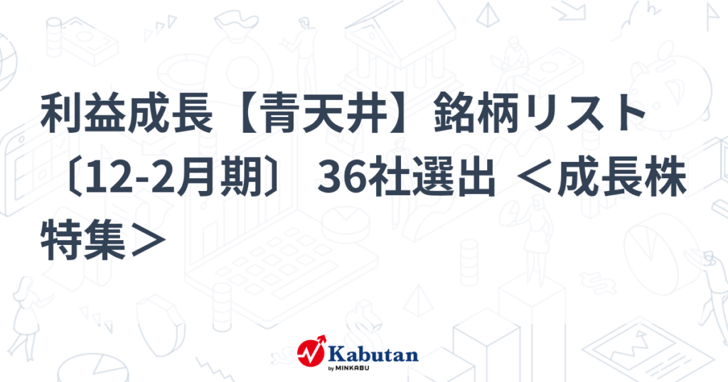 利益成長【青天井】銘柄リスト〔12-2月期〕 36社選出 ＜成長株特集＞ - 株探