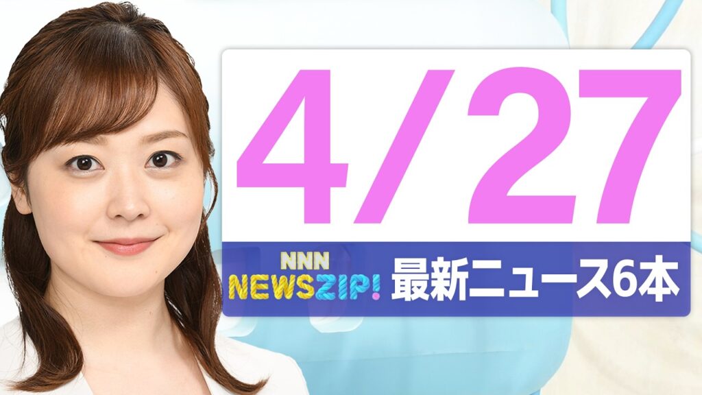 【今朝の最新ニュース6本】通勤・通学中にいち早くきょうの最新ニュースをお届け! NNN NEWS ZIP!(2026年4月27日) 【今朝の最新ニュース6本】通勤・通学中にいち早くきょうの最新ニュースをお届け! NNN NEWS ZIP!(2026年4月27日)