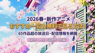 2026春・新作アニメおすすめ一覧＆無料で見る方法！の注目特集