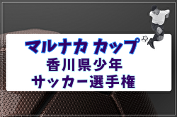 2026年度 マルナカカップ 第33回香川県少年サッカー選手権 6/6.7.13.14開催！出場チーム掲載！組合せ抽選会5/3　組合せ情報募集 | Green Card ニュース