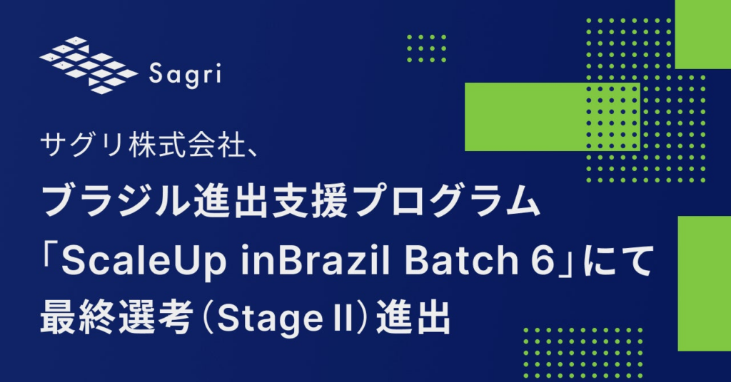 サグリ株式会社、ブラジル進出支援プログラム「ScaleUp inBrazil Batch6」にて最終選考（Stage II）進出 | サグリ株式会社のプレスリリース