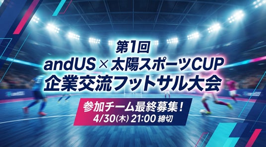 富山発・企業交流フットサル大会「第1回 andUS × 太陽スポーツ CUP」最終募集のご案内