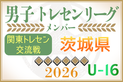 【茨城県】参加メンバー掲載！関東トレセン交流戦U-16 2026（第1節：4/26）情報ありがとうございます！ | Green Card ニュース