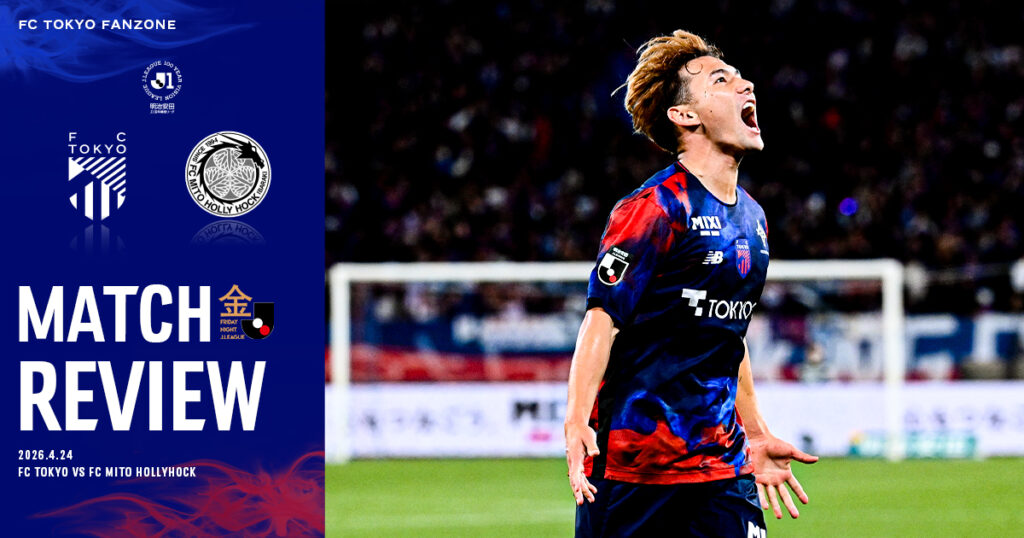 4/24 水戸戦 MATCH REVIEW & INTERVIEW｜FC TOKYO FANZONE｜FC東京オフィシャルホームページ