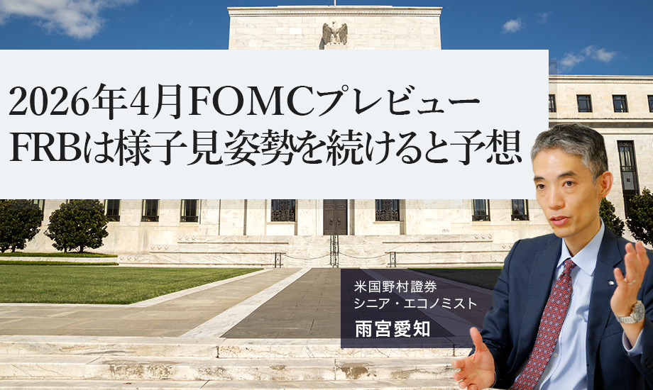 4月FOMCプレビュー、FRBは様子見姿勢を続けると予想　米国野村證券・雨宮愛知のイメージ