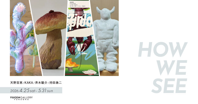 【YUGEN Gallery FUKUOKA】グループ展「HOW WE SEE」＜2026年4月25日（土）～5月31日（日）＞ | 鹿児島・九州プレスリリース | 生活情報 | くらし