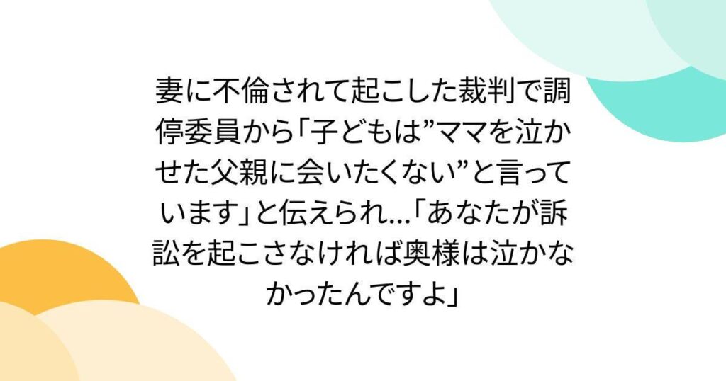 不倫した妻を訴えると調停委員に「あなたが訴えたから奥さんは泣いて、子供から会いたくないと言われるんですよ。」と言われるらしい。