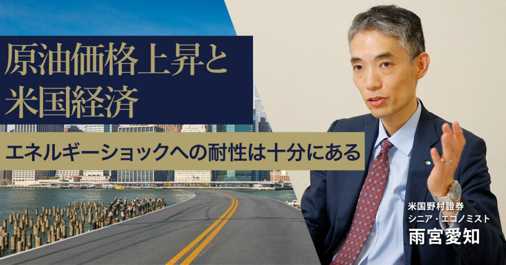 原油価格上昇と米国経済　エネルギーショックへの耐性は十分にある　米国野村證券・雨宮愛知 | NOMURA ウェルスタイル – 野村の投資＆マネーライフ