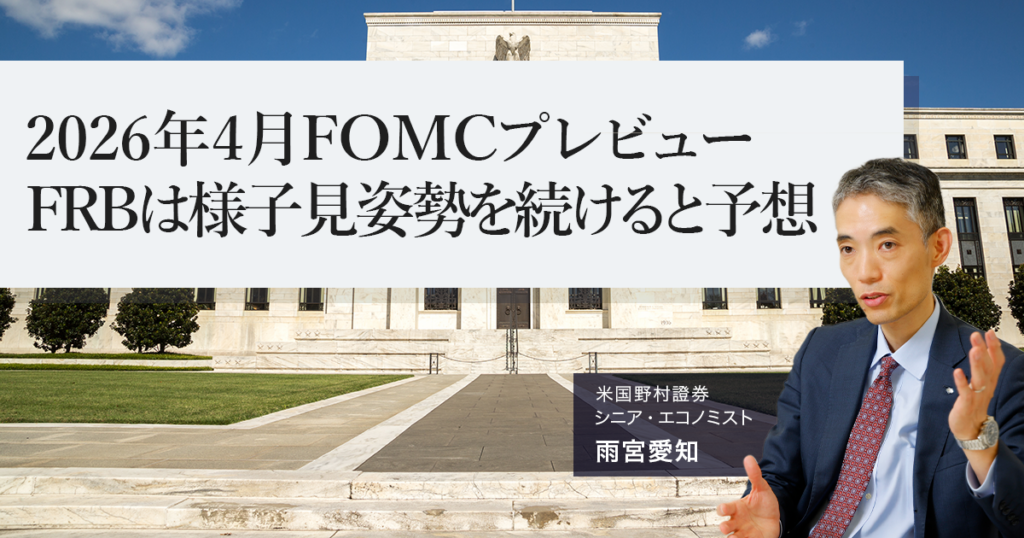 4月FOMCプレビュー、FRBは様子見姿勢を続けると予想　米国野村證券・雨宮愛知 | NOMURA ウェルスタイル – 野村の投資＆マネーライフ