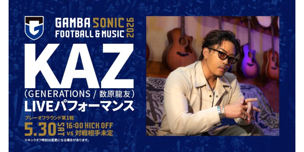5/30（土）明治安田J1百年構想 プレーオフラウンド第1戦 サッカー×音楽のイベント「GAMBA SONIC 2026」でKAZ（GENERATIONS/数原龍友）によるLIVEパフォーマンスが決定！｜ガンバ大阪オフィシャルサイト