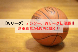 【Wリーグ】デンソー、Wリーグ初優勝！髙田真希がMVPに輝く！！ | ULTRA SPORTS（ウルトラスポーツ）