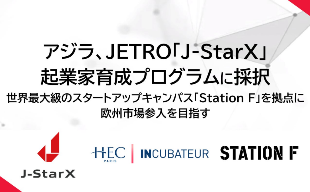アジラ、JETRO「J-StarX」起業家育成プログラム「Europe Long-term Program (France)」に採択 | 株式会社アジラのプレスリリース アジラ、JETRO「J-StarX」起業家育成プログラム「Europe Long-term Program (France)」に採択 | 株式会社アジラのプレスリリース