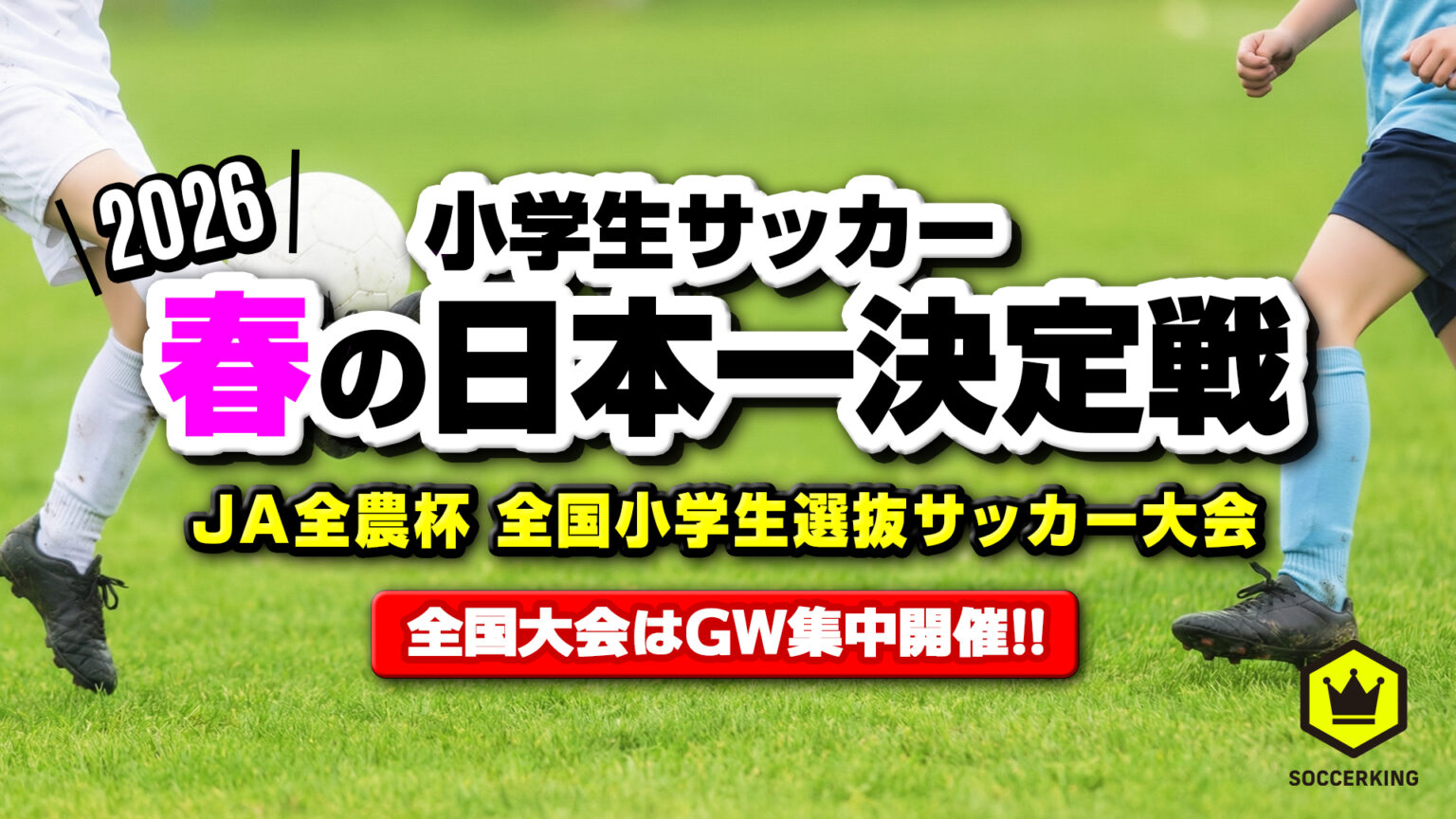 【2026年大会】小学生サッカー“春の日本一”決定戦！ 『JA全農杯全国小学生選抜サッカー大会』決勝戦を5月5日に生配信 - サッカーキング