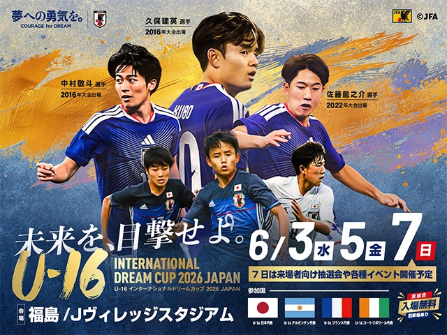 U-16日本代表 メンバー・スケジュール U-16インターナショナルドリームカップ2026 JAPAN(5.31-6.7 福島/Jヴィレッジ)
