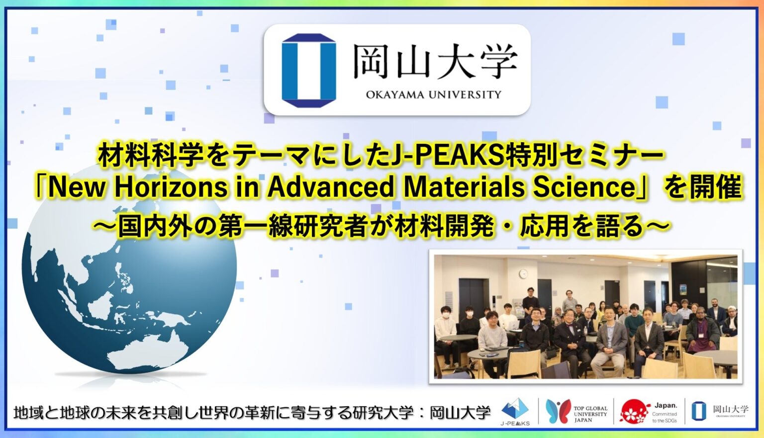 【岡山大学】材料科学をテーマにしたJ-PEAKS特別セミナー「New Horizons in Advanced Materials Science」を開催~国内外の第一線研究者が材料開発・応用を語る~ 【岡山大学】材料科学をテーマにしたJ-PEAKS特別セミナー「New Horizons in Advanced Materials Science」を開催~国内外の第一線研究者が材料開発・応用を語る~
