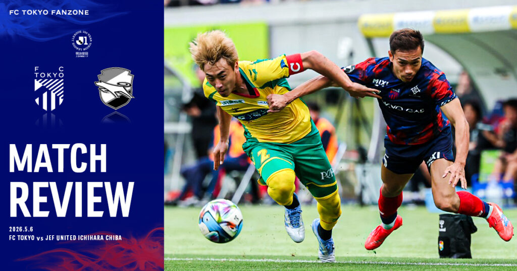 5/6千葉戦 MATCH REVIEW & INTERVIEW｜FC TOKYO FANZONE｜FC東京オフィシャルホームページ