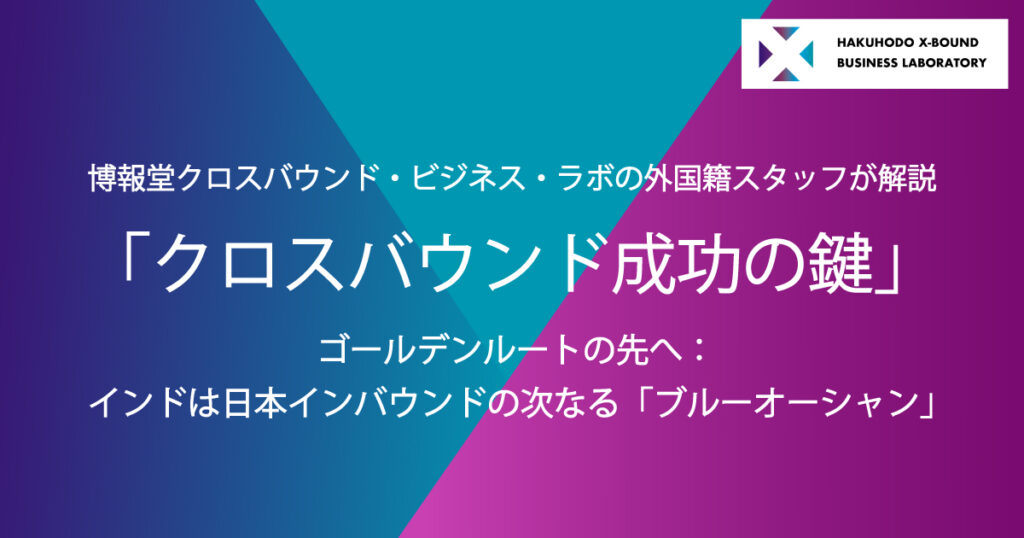 博報堂クロスバウンド・ビジネス・ラボの外国籍スタッフが解説「クロスバウンド成功の鍵」ゴールデンルートの先へ：インドは日本インバウンドの次なる「ブルーオーシャン」｜The H magazine｜博報堂 HAKUHODO Inc.