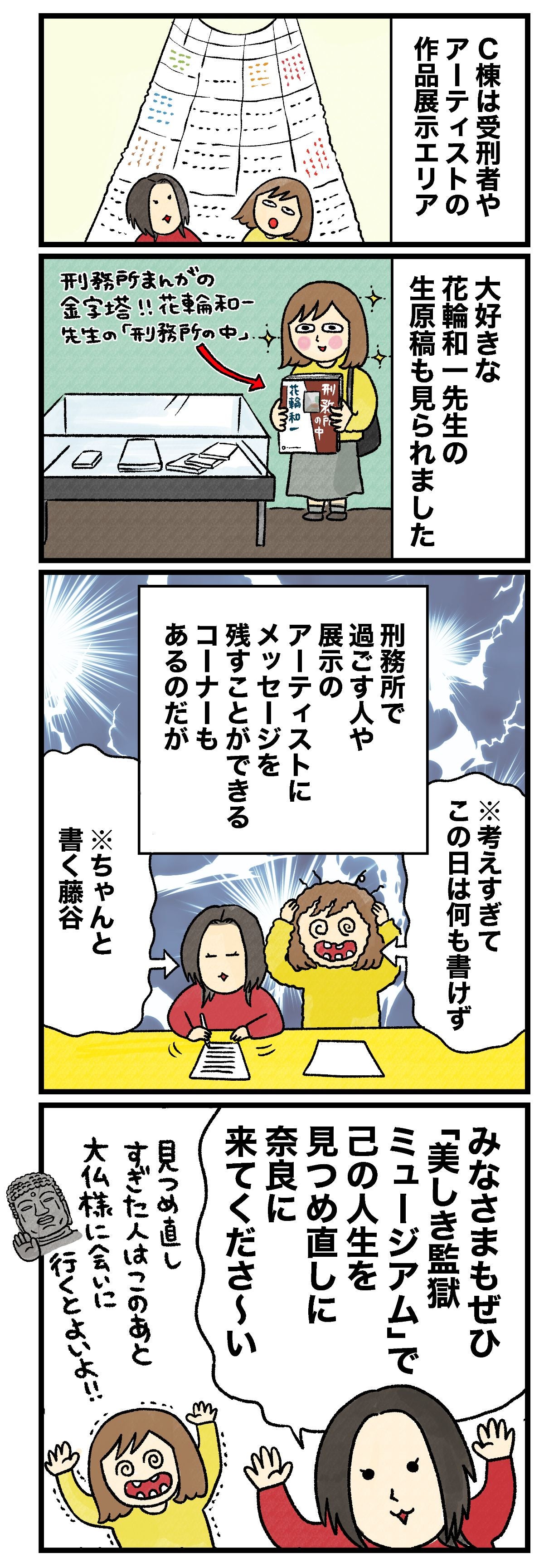 C棟は受刑者やアーティストの作品展示ゾーン大好きな花輪和一先生の生原稿も見られました刑務所まんがの金字塔!! 花輪和一先生の「刑務所の中」刑務所で過ごす人や展示のアーティストにメッセージを残すことができるコーナーもあるのだが※考えすぎてこの日は何も書けず※ちゃんと書く藤谷みなさまもぜひ「美しき監獄ミュージアム」で己の人生を見つめ直しに奈良に来てくださ〜い見つめなおしすぎた人はこのあと大仏様に会いに行くとよいよ!!