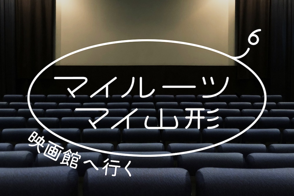 「マイルーツ、マイ山形」#6 映画館へ行く