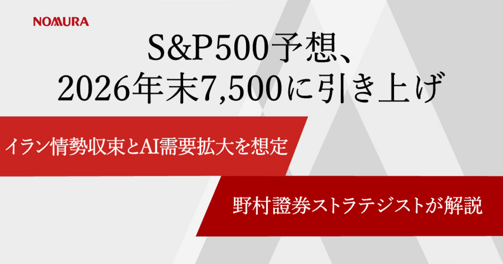 S&P500予想、2026年末7,500に引き上げ　イラン情勢収束とAI需要拡大を想定　野村證券ストラテジストが解説 | NOMURA ウェルスタイル – 野村の投資＆マネーライフ