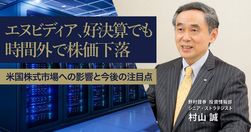 エヌビディア、好決算でも時間外で株価下落　米国株式市場への影響と今後の注目点　野村證券・村山誠 | NOMURA ウェルスタイル – 野村の投資＆マネーライフ