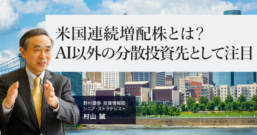 米国連続増配株とは? AI以外の分散投資先として注目 野村證券・村山誠 | NOMURA ウェルスタイル – 野村の投資&マネーライフ 米国連続増配株とは? AI以外の分散投資先として注目 野村證券・村山誠 | NOMURA ウェルスタイル – 野村の投資&マネーライフ