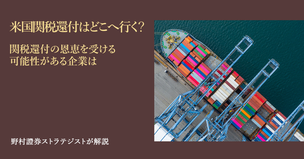 米国関税還付はどこへ行く? 関税還付の恩恵を受ける可能性がある企業は 野村證券ストラテジストが解説 | NOMURA ウェルスタイル – 野村の投資&マネーライフ 米国関税還付はどこへ行く? 関税還付の恩恵を受ける可能性がある企業は 野村證券ストラテジストが解説 | NOMURA ウェルスタイル – 野村の投資&マネーライフ