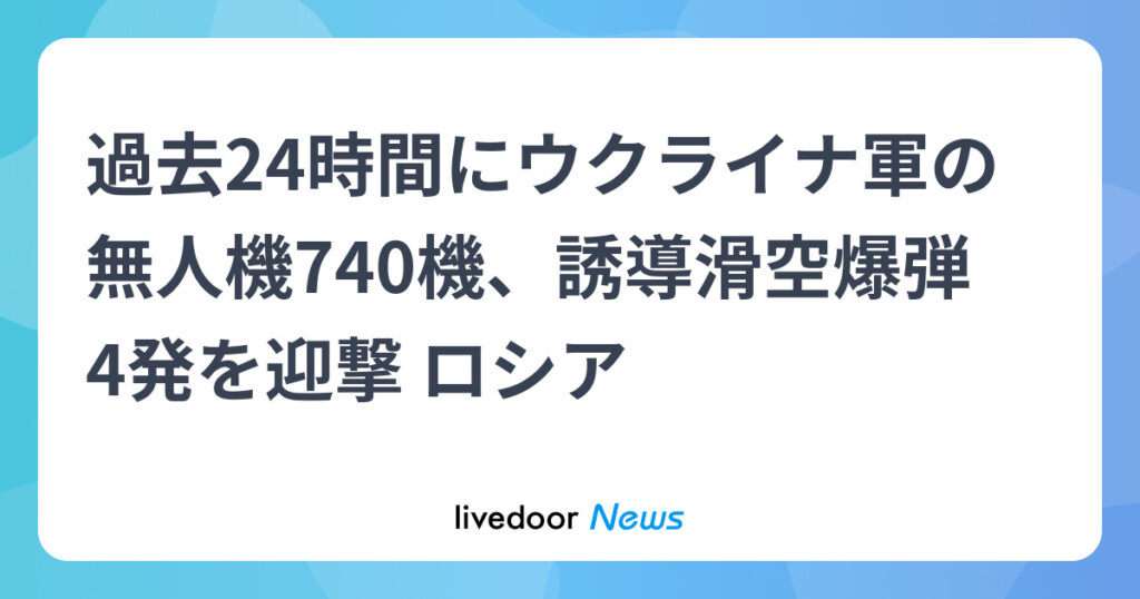 過去24時間にウクライナ軍の無人機740機、誘導滑空爆弾4発を迎撃 ロシア (2026年5月3日掲載) - ライブドアニュース