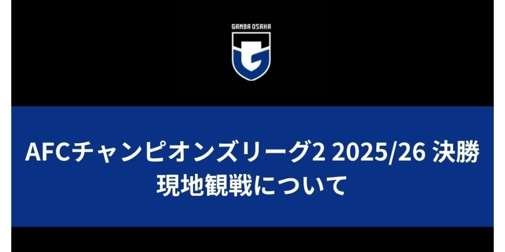 AFCチャンピオンズリーグ2 2025/26 決勝 現地観戦について｜ガンバ大阪オフィシャルサイト
