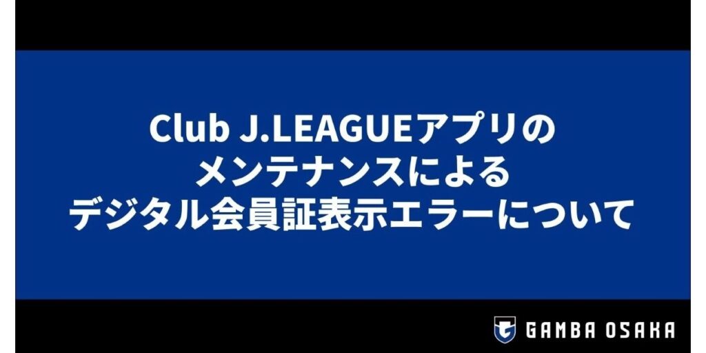 Club J.LEAGUEアプリのメンテナンスによるデジタル会員証表示エラーについて｜ガンバ大阪オフィシャルサイト