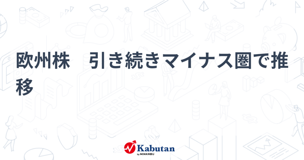 欧州株　引き続きマイナス圏で推移 - 株探