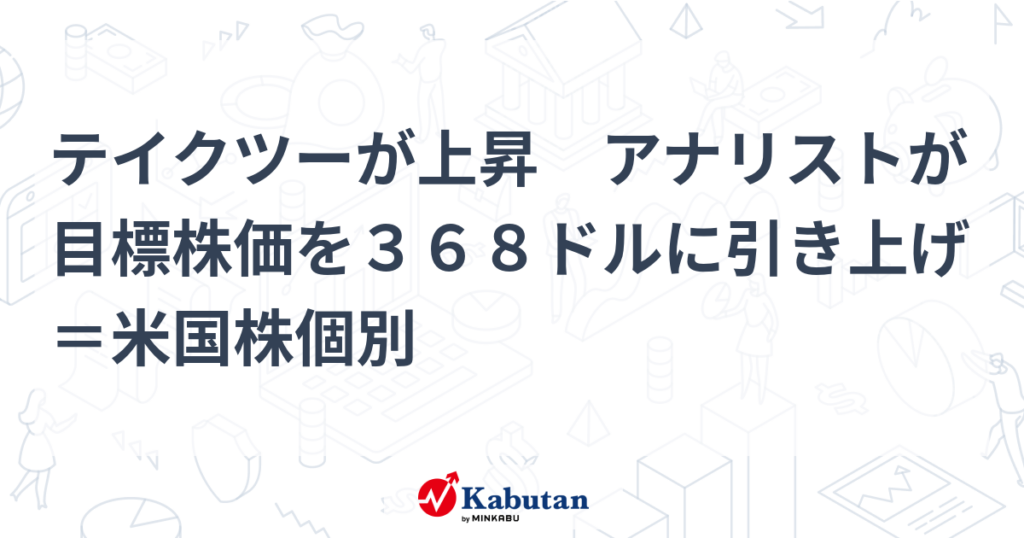 テイクツーが上昇 アナリストが目標株価を３６８ドルに引き上げ＝米国株個別 - 株探