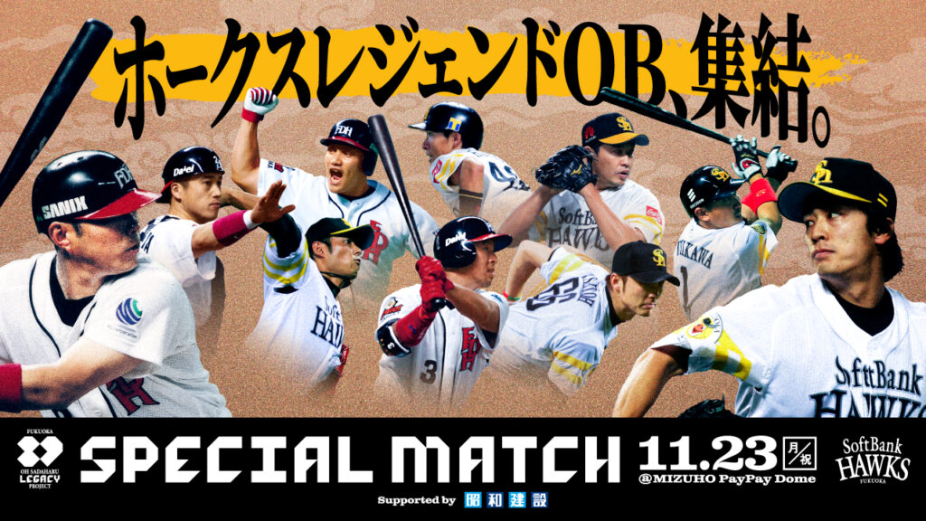 「FUKUOKA OH SADAHARU LEGACY PROJECT SPECIAL MATCH Supported by 昭和建設」　出場選手を追加発表！