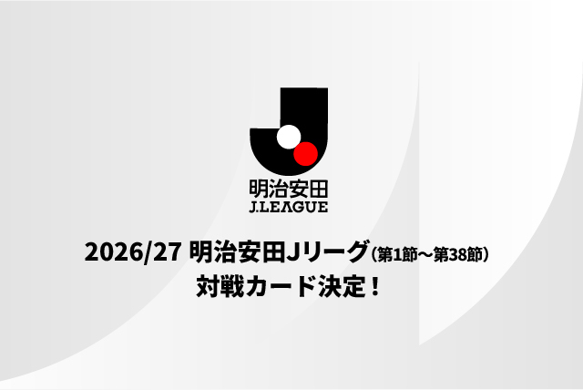 【公式】2026/27明治安田Jリーグ(第1節~第38節)対戦カード決定:Jリーグ公式サイト(J.LEAGUE.jp) – jleague.jp 2026/27明治安田Jリーグ(第1節~第38節)対戦カード決定