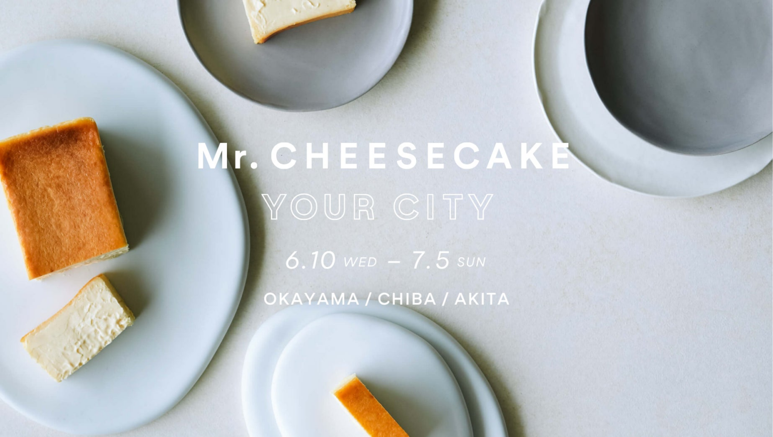 【Mr. CHEESECAKE YOUR CITY】人生最高のチーズケーキのポップアップストアを岡山県・千葉県・秋田県に出店！岡山では公式オンラインストアにて大好評のロールケーキを販売 | 株式会社 Mr. CHEESECAKEのプレスリリース