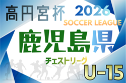 高円宮杯JFA U-15サッカーリーグ2026鹿児島チェストリーグ 6/6結果速報中! | Green Card ニュース 高円宮杯JFA U-15サッカーリーグ2026鹿児島チェストリーグ 6/6結果速報中! | Green Card ニュース