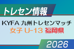 【メンバー】2026年度 KYFA 九州トレセンマッチ女子 U-13(6/27.28 福岡県開催) 福岡県参加選手掲載! 【メンバー】2026年度 KYFA 九州トレセンマッチ女子 U-13(6/27.28 福岡県開催) 福岡県参加選手掲載!