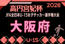 2026年度 JFA 第31回全日本U-15女子サッカー選手権大会 大阪府大会 要項掲載!8/22~9/23開催!組合せ募集 2026年度 JFA 第31回全日本U-15女子サッカー選手権大会 大阪府大会 要項掲載!8/22~9/23開催!組合せ募集